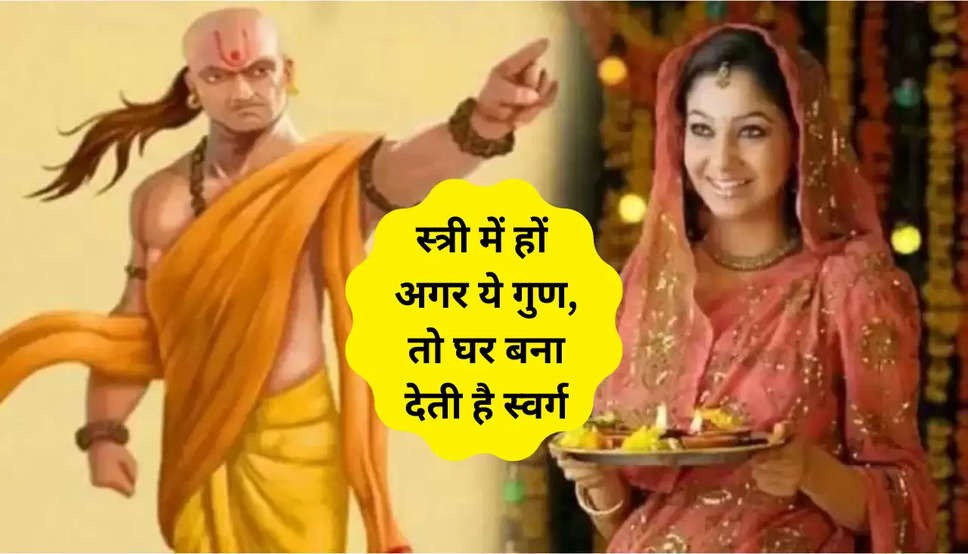 Chanakya Niti: स्त्रियों के इन गुणों के आगे पुरुष हो जाते हैं नतमस्तक, जानिए क्या कहती है चाणक्य नीति