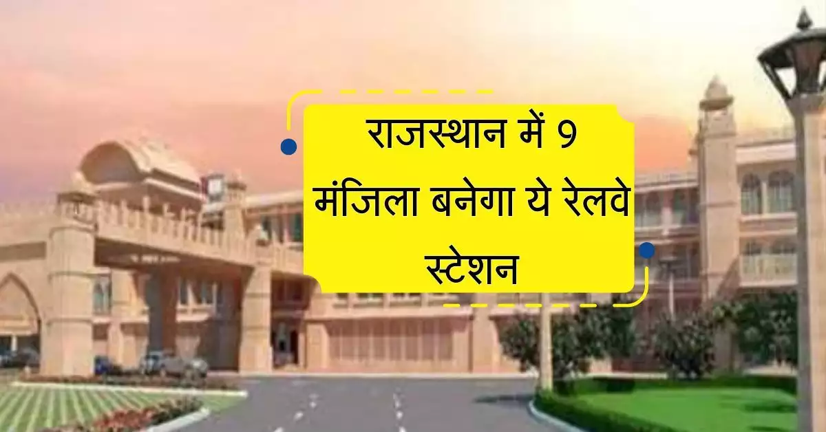 राजस्थान में 9 मंजिला बनेगा ये रेलवे स्टेशन, यात्रियों के लिए विकसित होंगी अनेक सुविधाएं